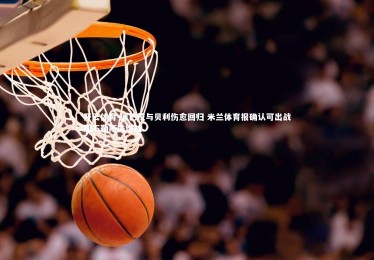 开云体育-迪巴拉与贝利伤愈回归 米兰体育报确认可出战那不勒斯关键战