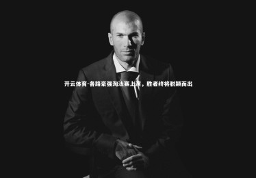 开云体育-各路豪强淘汰赛上演，胜者终将脱颖而出