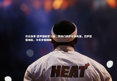 开云体育-西甲图解第三期，灵动门多萨引领风潮，巴萨警报响起，马竞步履蹒跚