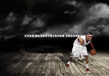 开云体育-掘金高原失守爆冷负开拓者 卫冕征途突陷泥沼