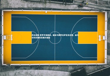 开云体育-意甲半场激战，国米与佛罗伦萨互交白卷，迪马尔科巴斯托尼屡次造险