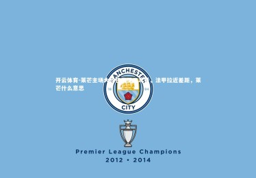 开云体育-莱芒主场大败巴黎圣日耳曼，法甲拉近差距，莱芒什么意思