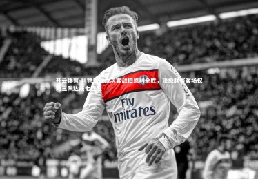 开云体育-利物浦近六次客战伯恩利全胜，顶级联赛客场仅对三队达成七连胜