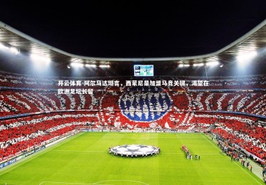 开云体育-阿尔马达坦言，西蒙尼是加盟马竞关键，渴望在欧洲足坛长留