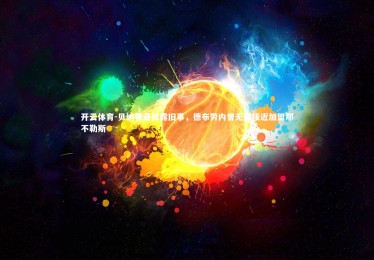 开云体育-贝纳蒂亚披露旧事，德布劳内曾无限接近加盟那不勒斯