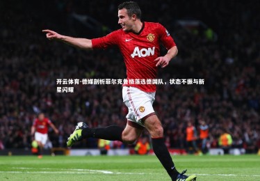 开云体育-德媒剖析菲尔克鲁格落选德国队，状态不振与新星闪耀