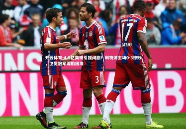 开云体育-4.5亿英镑引援闹剧！利物浦主场0-3惨败，卫冕冠军深陷困境