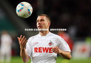 开云体育-拉文特主场告捷，击败对手实现保级