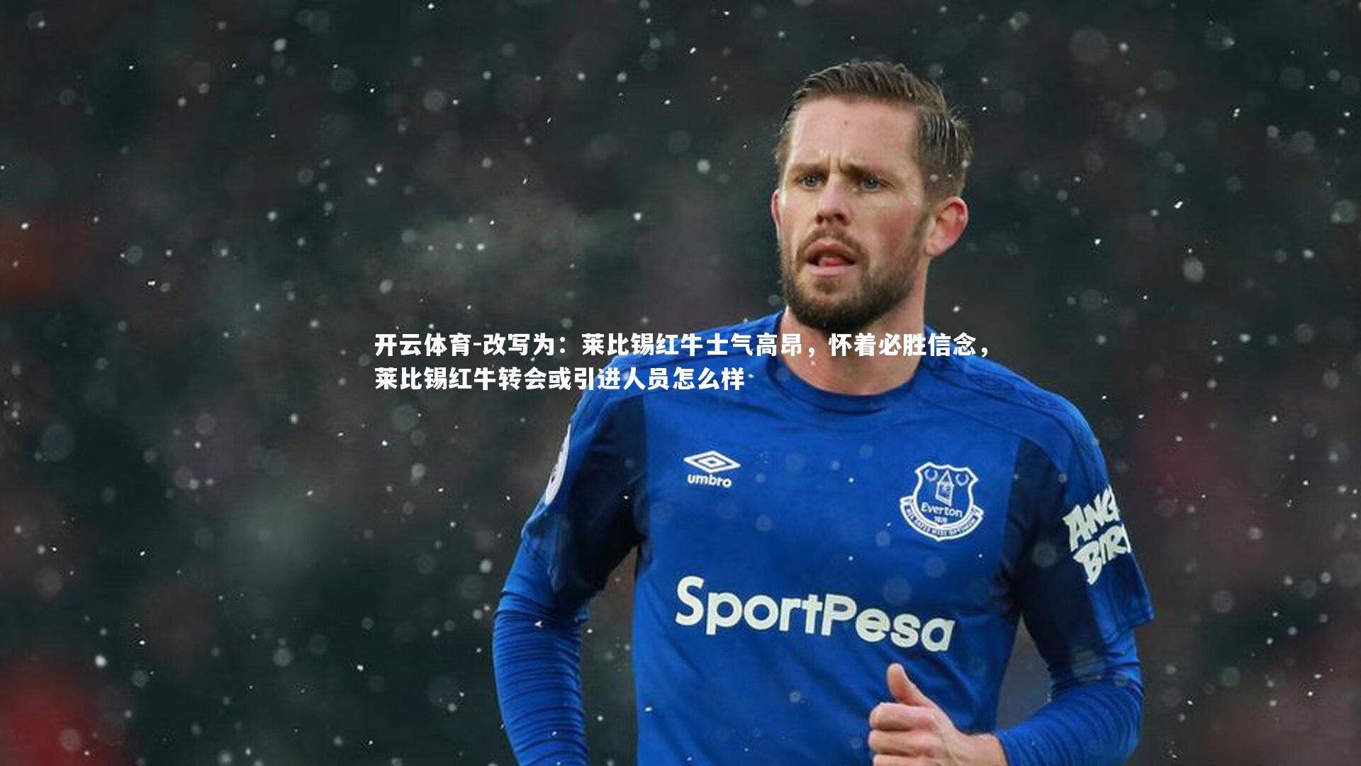 开云体育-改写为:莱比锡红牛士气高昂,怀着必胜信念,莱比锡红牛转会或引进人员怎么样