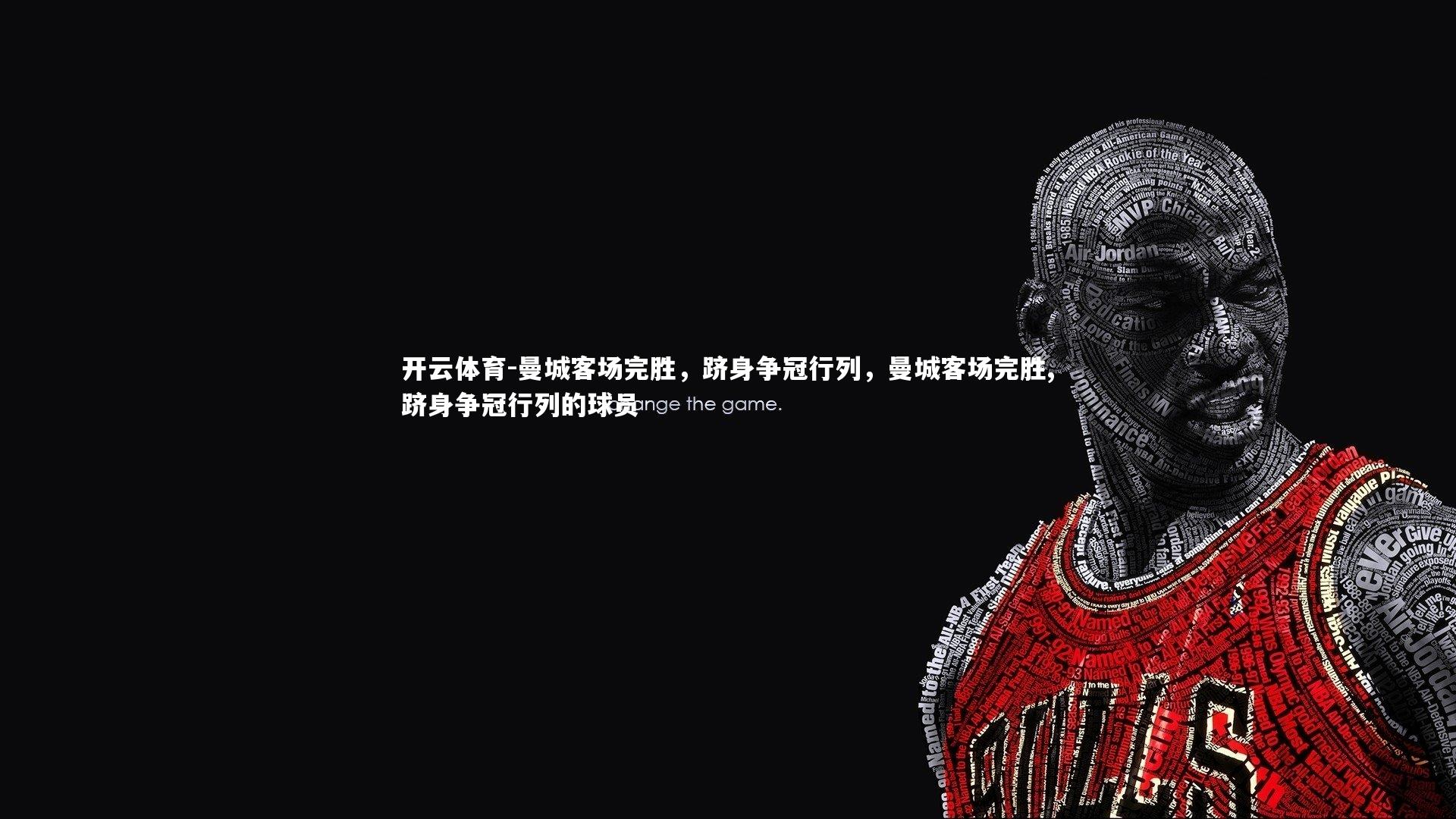 开云体育-曼城客场完胜，跻身争冠行列，曼城客场完胜,跻身争冠行列的球员