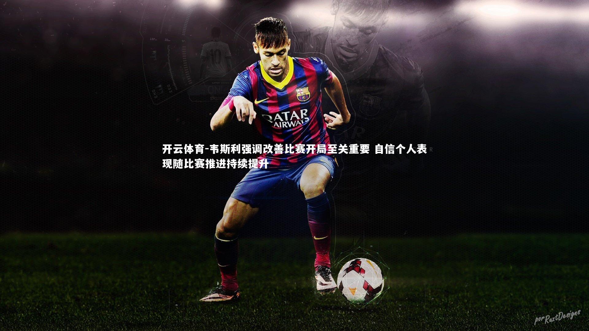 韦斯利强调改善比赛开局至关重要 自信个人表现随比赛推进持续提升