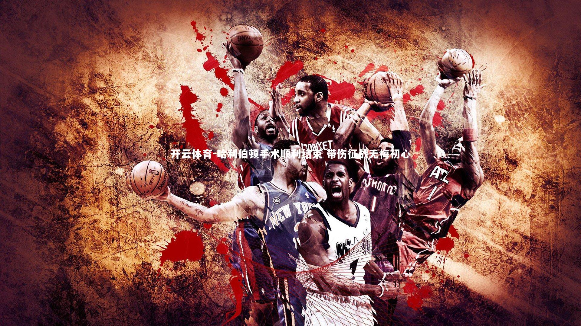 哈利伯顿手术顺利结束 带伤征战无悔初心