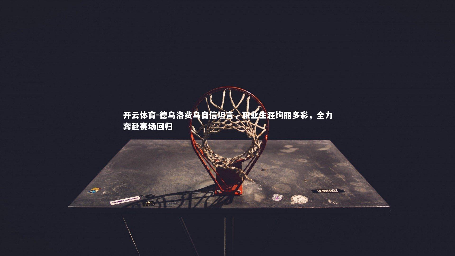 德乌洛费乌自信坦言，职业生涯绚丽多彩，全力奔赴赛场回归