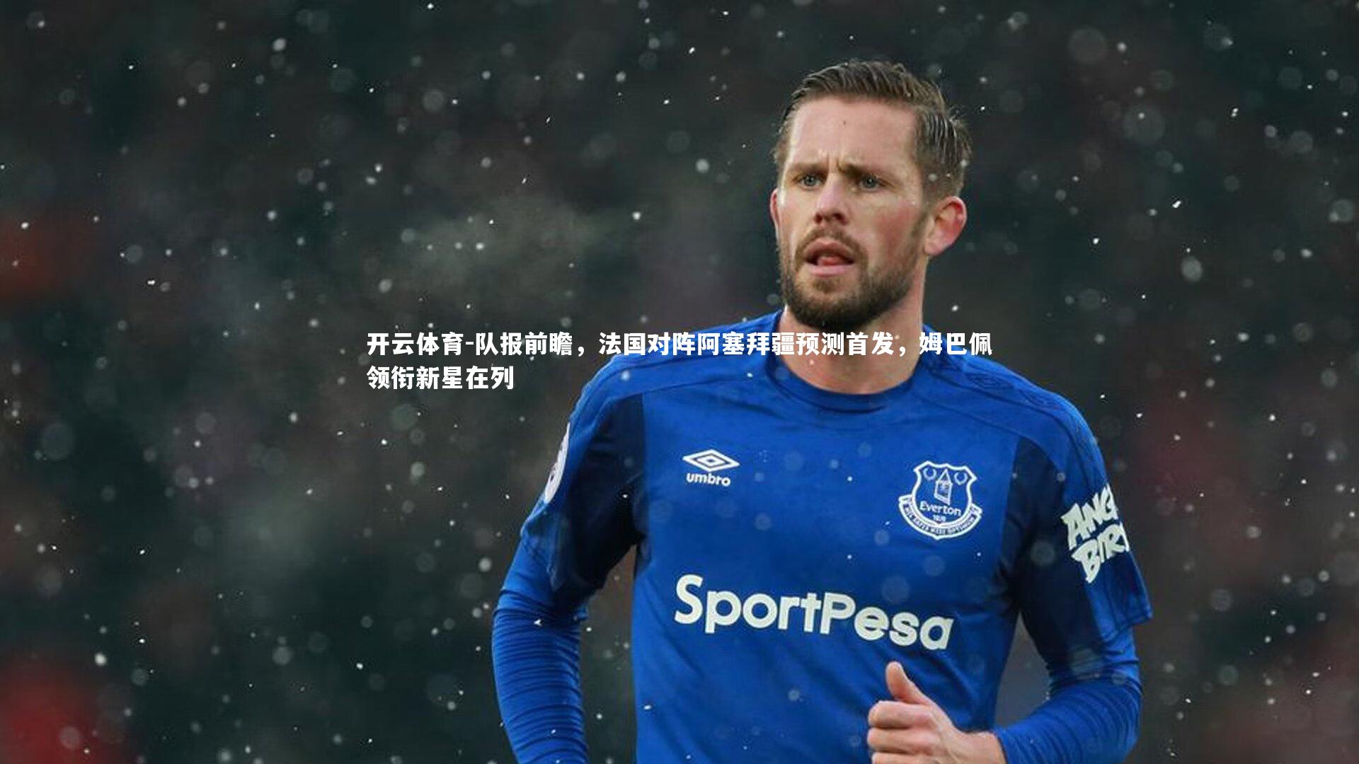 队报前瞻,法国对阵阿塞拜疆预测首发,姆巴佩领衔新星在列