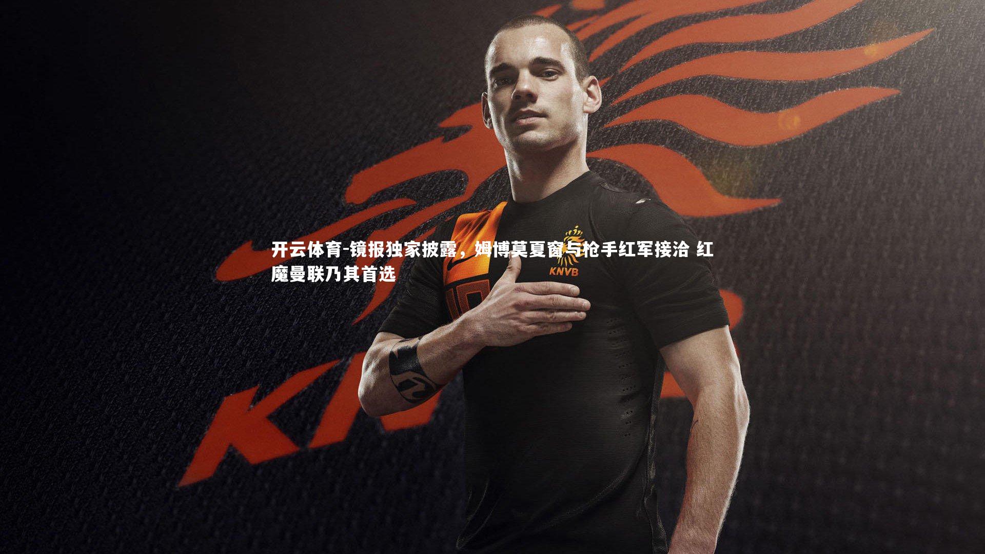 镜报独家披露，姆博莫夏窗与枪手红军接洽 红魔曼联乃其首选