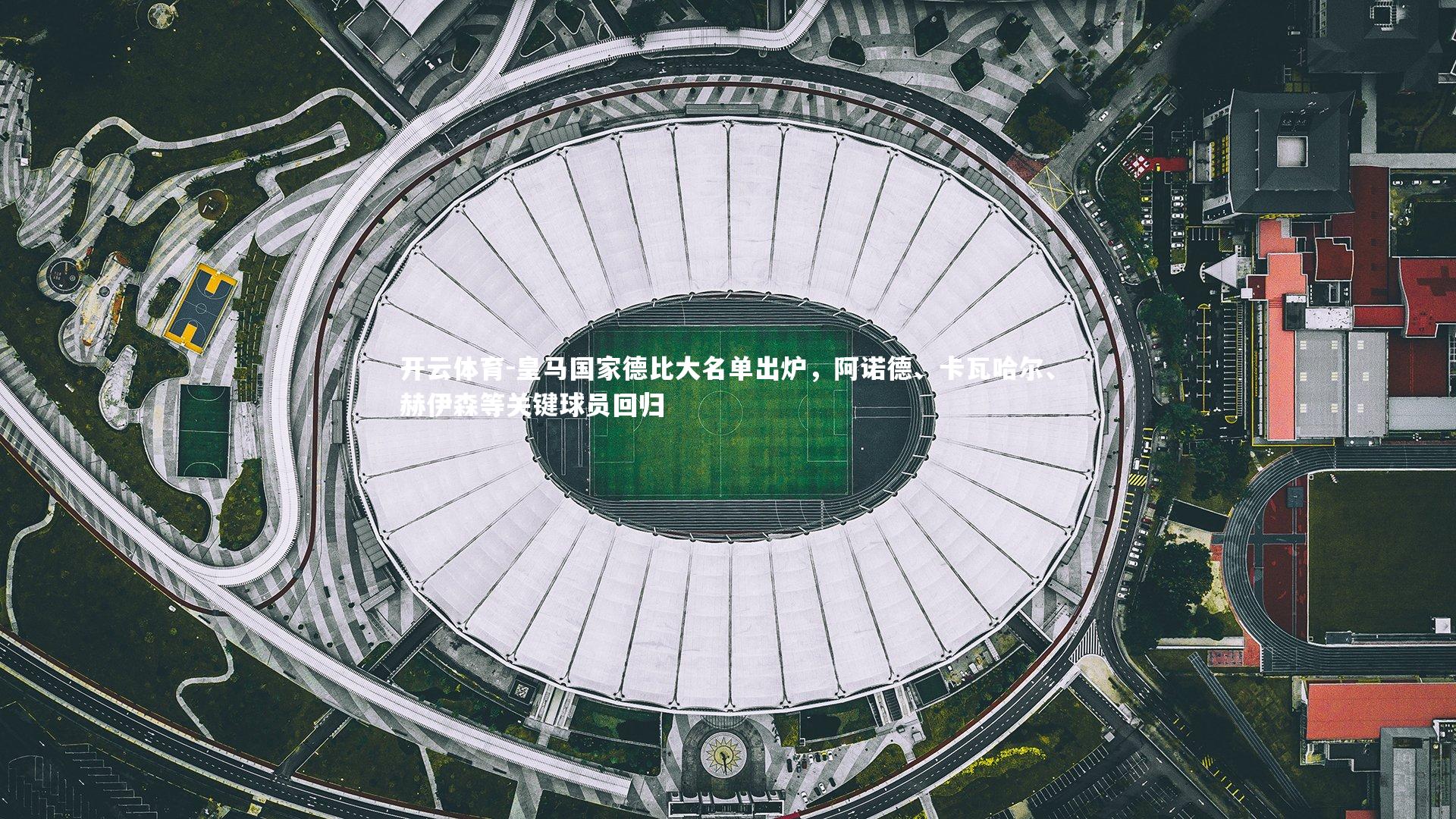 皇马国家德比大名单出炉,阿诺德、卡瓦哈尔、赫伊森等关键球员回归