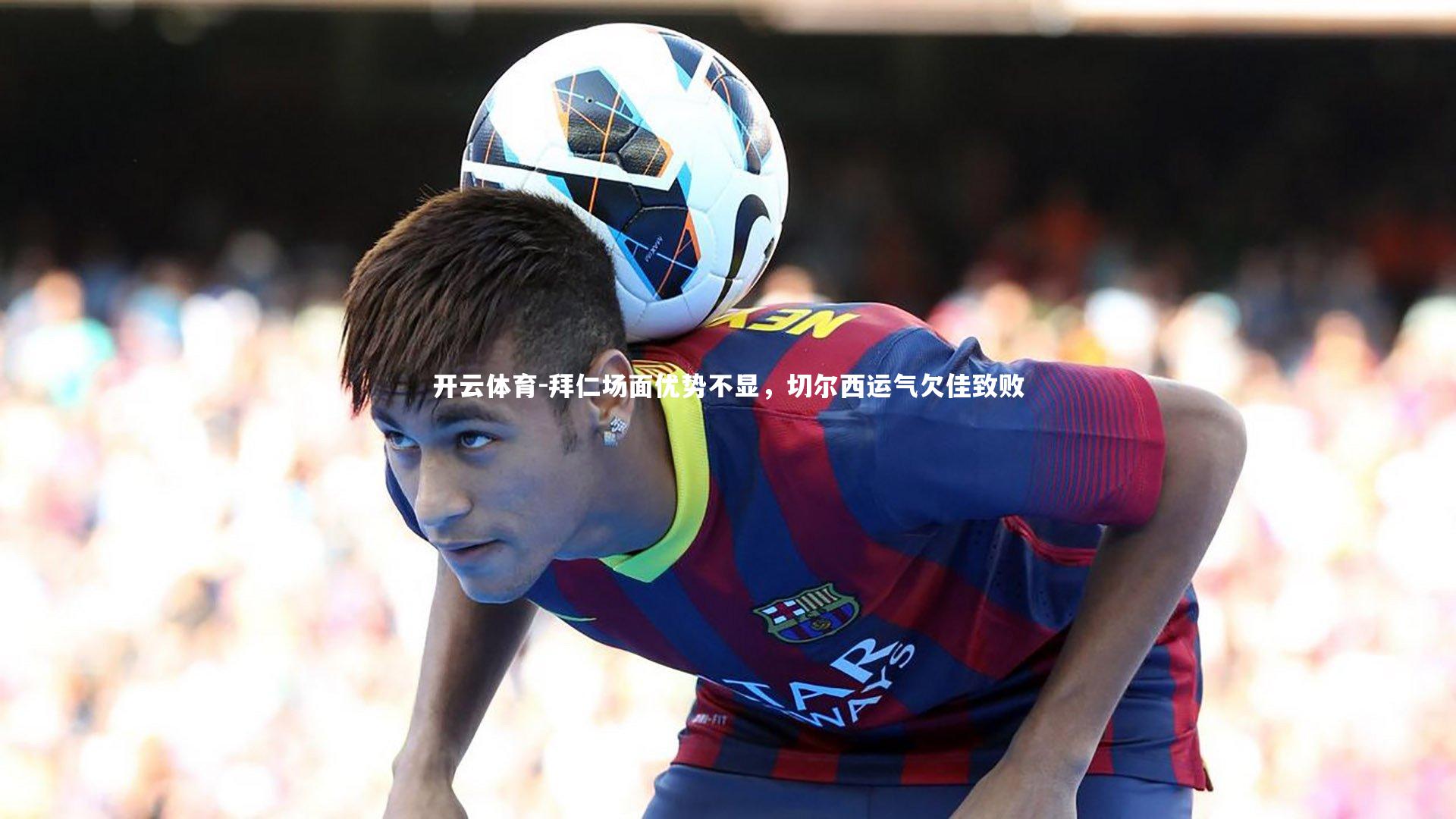 拜仁场面优势不显,切尔西运气欠佳致败