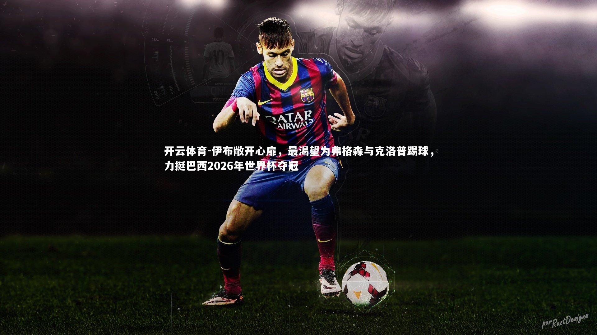 伊布敞开心扉，最渴望为弗格森与克洛普踢球，力挺巴西2026年世界杯夺冠