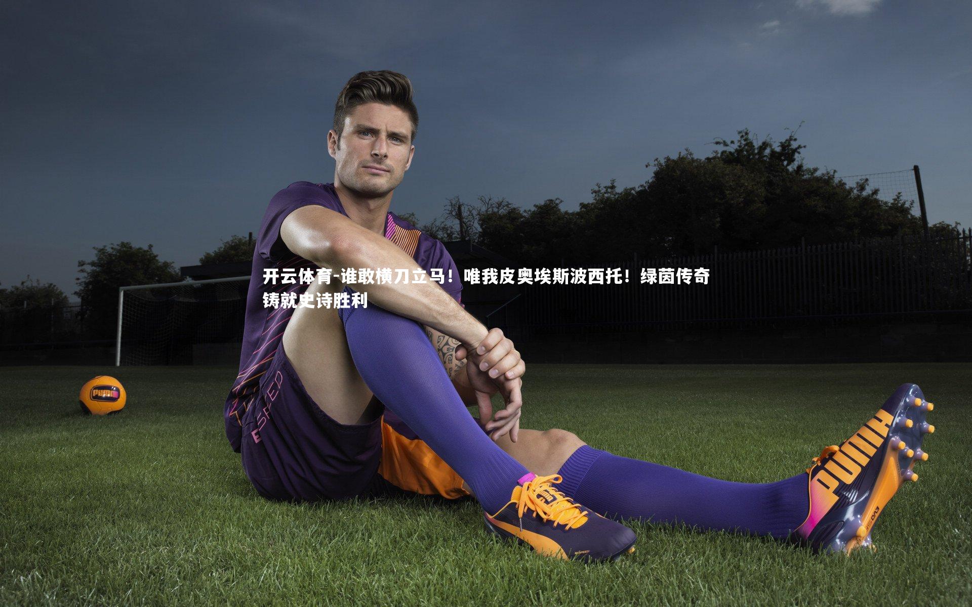 谁敢横刀立马!唯我皮奥埃斯波西托!绿茵传奇铸就史诗胜利